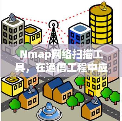 Nmap网络扫描工具，在通信工程中应用探讨