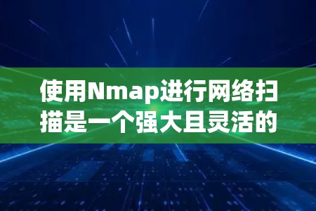 使用Nmap进行网络扫描是一个强大且灵活的工具，能够帮助你发现网络中的设备、评估安全性以及自动化任务。以下是使用Nmap的分步指南