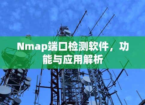 Nmap端口检测软件，功能与应用解析