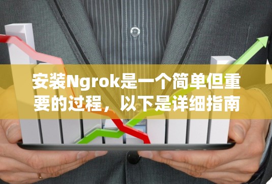 安装Ngrok是一个简单但重要的过程,以下是详细指南 安装Ngrok是一个简单但重要的过程,以下是详细指南