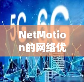 NetMotion的网络优化在移动办公领域展现了其强大的技术实力和对用户需求的深刻理解。以下是对其网络优化的详细分析