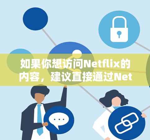 如果你想访问Netflix的内容，建议直接通过Netflix的官方网站或应用程序，并根据你的地区使用相应的服务。对于一些地区的用户，由于版权限制，可能无法直接访问Netflix的全部内容