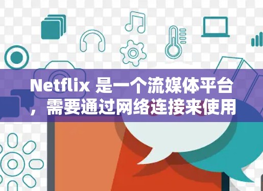 Netflix 是一个流媒体平台，需要通过网络连接来使用。如果你遇到了网络连接问题，可以按照以下步骤进行故障排查和设置