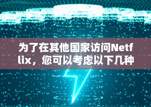 为了在其他国家访问Netflix，您可以考虑以下几种方法