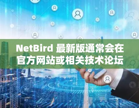 NetBird 最新版通常会在官方网站或相关技术论坛上发布新版本。建议访问 NetBird 官方网站或联系技术支持以获取最新版本和更新信息