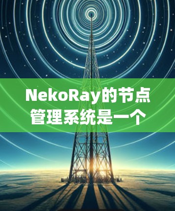 NekoRay的节点管理系统是一个强大而灵活的工具，允许开发者创建和管理用户界面元素。以下是对节点管理的详细说明