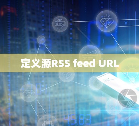 定义源RSS feed URL 定义源RSS feed URL