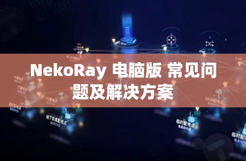 NekoRay 电脑版 常见问题及解决方案