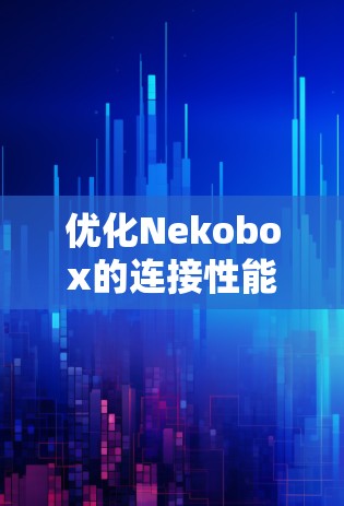 优化Nekobox的连接性能可以从以下几个方面入手,以提升其网络连接效率和性能 优化Nekobox的连接性能可以从以下几个方面入手,以提升其网络连接效率和性能