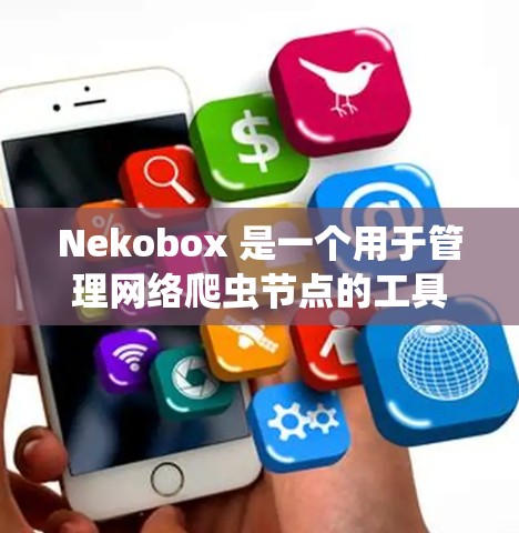 Nekobox 是一个用于管理网络爬虫节点的工具，常用于爬虫任务的节点管理。以下是关于 Nekobox 节点管理的一些常见操作和注意事项