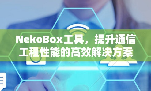 NekoBox工具，提升通信工程性能的高效解决方案