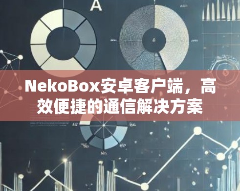 NekoBox安卓客户端，高效便捷的通信解决方案