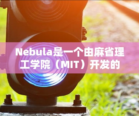Nebula是一个由麻省理工学院（MIT）开发的分布式网络协议，旨在为数据中心中的虚拟网络提供灵活、高效的解决方案。以下是对Nebula虚拟网络的详细分析