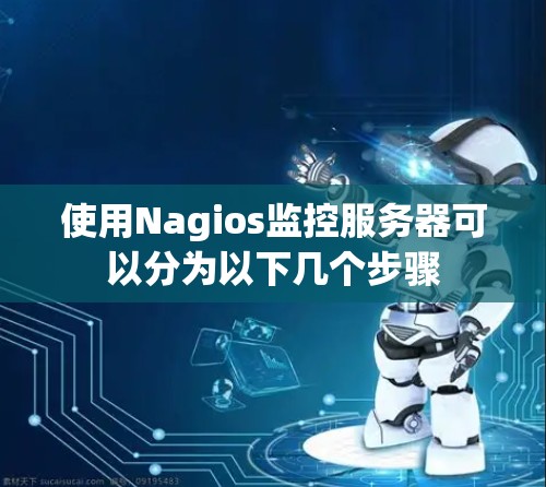 使用Nagios监控服务器可以分为以下几个步骤