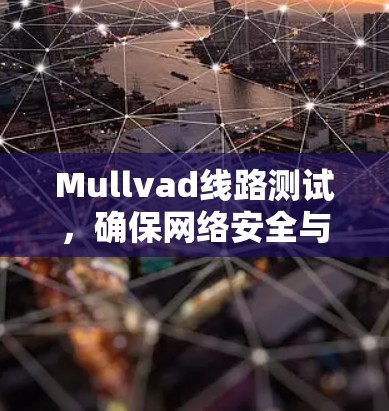 Mullvad线路测试,确保网络安全与隐私保护 Mullvad线路测试,确保网络安全与隐私保护