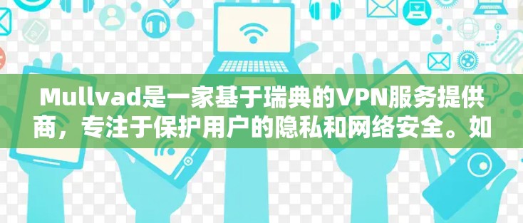 Mullvad是一家基于瑞典的VPN服务提供商,专注于保护用户的隐私和网络安全。如果你需要下载Mullvad的VPN客户端,可以按照以下步骤进行 Mullvad是一家基于瑞典的VPN服务提供商,专注于保护用户的隐私和网络安全。如果你需要下载Mullvad的VPN客户端,可以按照以下步骤进行