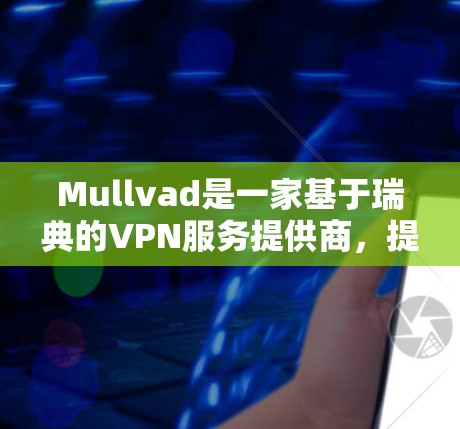 Mullvad是一家基于瑞典的VPN服务提供商，提供高安全性、隐私保护和快速的无限服务器连接。以下是配置Mullvad VPN的基本步骤