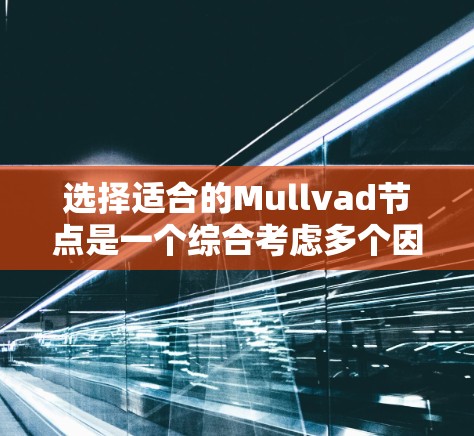 选择适合的Mullvad节点是一个综合考虑多个因素的过程。以下是对Mullvad选择的详细分析和建议