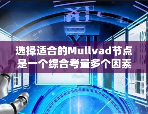 选择适合的Mullvad节点是一个综合考量多个因素的过程,以确保高速、稳定和安全的连接。以下是分步的详细指南 选择适合的Mullvad节点是一个综合考量多个因素的过程,以确保高速、稳定和安全的连接。以下是分步的详细指南
