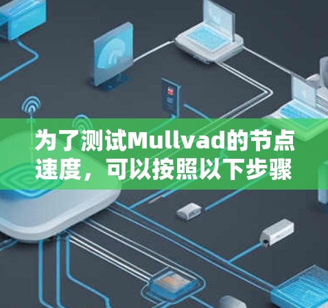 为了测试Mullvad的节点速度,可以按照以下步骤进行 为了测试Mullvad的节点速度,可以按照以下步骤进行
