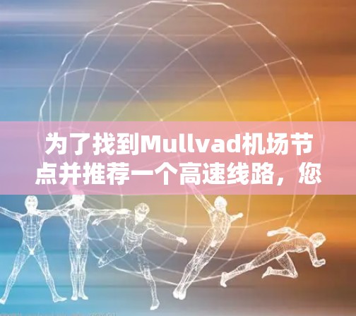 为了找到Mullvad机场节点并推荐一个高速线路,您可以按照以下步骤进行 为了找到Mullvad机场节点并推荐一个高速线路,您可以按照以下步骤进行