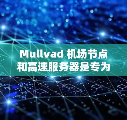 Mullvad 机场节点和高速服务器是专为满足飞行员和旅客需求设计的高性能网络服务。以下是对这些服务的详细分析 Mullvad 机场节点和高速服务器是专为满足飞行员和旅客需求设计的高性能网络服务。以下是对这些服务的详细分析