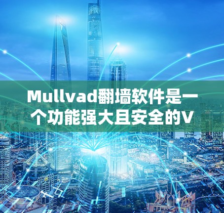 Mullvad翻墙软件是一个功能强大且安全的VPN服务，适合需要隐私保护和稳定连接的用户。以下是对Mullvad的详细分析和总结