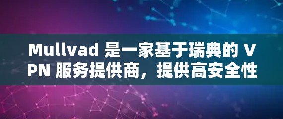 Mullvad 是一家基于瑞典的 VPN 服务提供商，提供高安全性、匿名性和快速的 VPN 连接。以下是关于 Mullvad 代理设置和 VPN 配置的详细说明