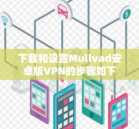 下载和设置Mullvad安卓版VPN的步骤如下