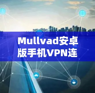 Mullvad安卓版手机VPN连接简介