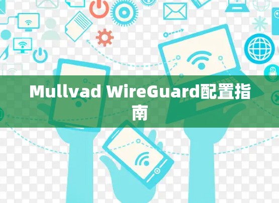 Mullvad WireGuard配置指南 Mullvad WireGuard配置指南