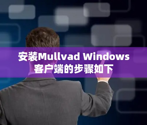 安装Mullvad Windows客户端的步骤如下 安装Mullvad Windows客户端的步骤如下