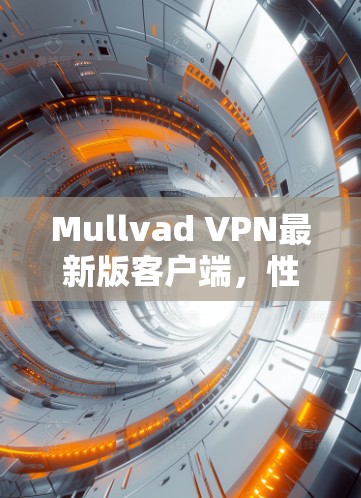 Mullvad VPN最新版客户端,性能优化与安全增强 Mullvad VPN最新版客户端,性能优化与安全增强
