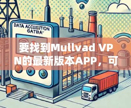要找到Mullvad VPN的最新版本APP,可以按照以下步骤操作 要找到Mullvad VPN的最新版本APP,可以按照以下步骤操作