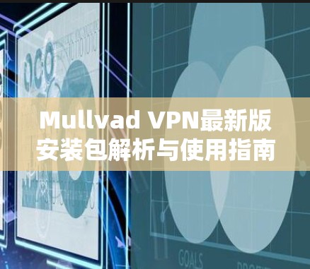 Mullvad VPN最新版安装包解析与使用指南