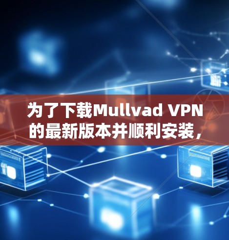 为了下载Mullvad VPN的最新版本并顺利安装，以下是详细的步骤指南