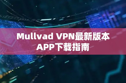 Mullvad VPN最新版本APP下载指南
