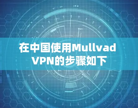 在中国使用Mullvad VPN的步骤如下 在中国使用Mullvad VPN的步骤如下