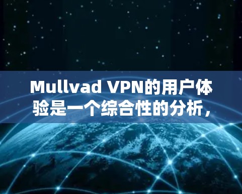 Mullvad VPN的用户体验是一个综合性的分析，涵盖了多个关键方面。以下是对其用户体验的详细评估