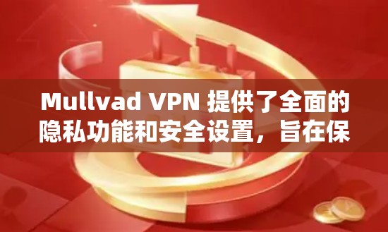 Mullvad VPN 提供了全面的隐私功能和安全设置，旨在保护用户的隐私和数据安全。以下是其主要隐私功能和安全设置的介绍