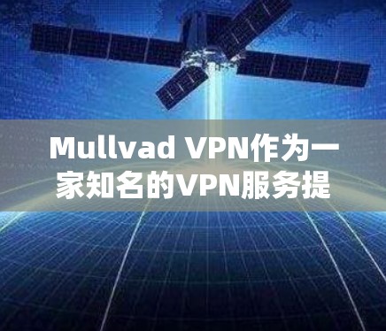 Mullvad VPN作为一家知名的VPN服务提供商，提供了多项隐私保护功能，旨在保护用户的隐私和安全。以下是Mullvad VPN的一些主要隐私功能