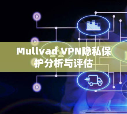 Mullvad VPN隐私保护分析与评估 Mullvad VPN隐私保护分析与评估