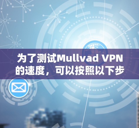 为了测试Mullvad VPN的速度，可以按照以下步骤进行