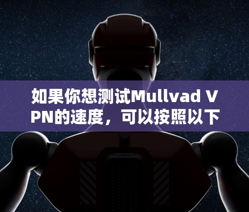如果你想测试Mullvad VPN的速度，可以按照以下步骤进行