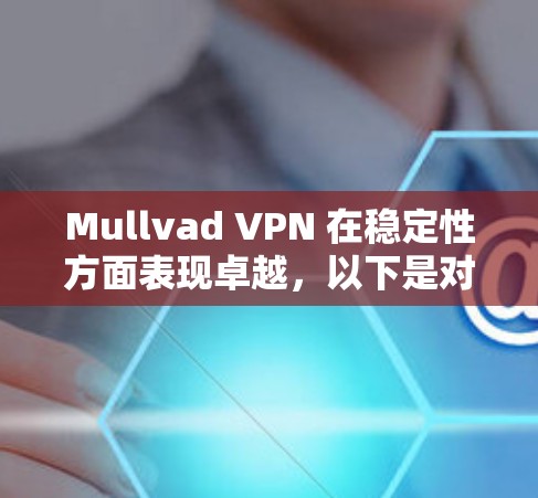 Mullvad VPN 在稳定性方面表现卓越，以下是对其稳定性的详细分析和总结