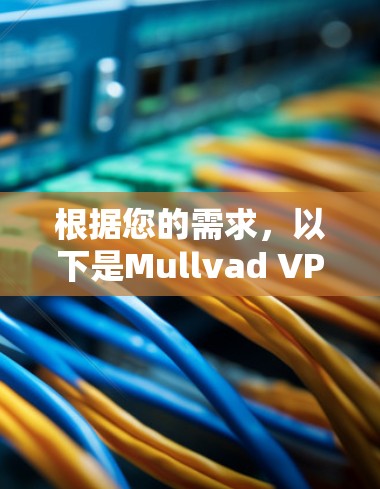 根据您的需求，以下是Mullvad VPN的几款替代工具推荐，每款工具都有其独特的优势，供您选择