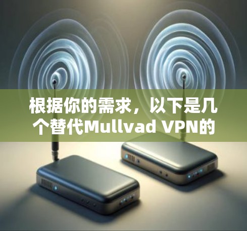 根据你的需求，以下是几个替代Mullvad VPN的推荐方案，每个方案都考虑了隐私、安全、速度和服务器覆盖等关键因素