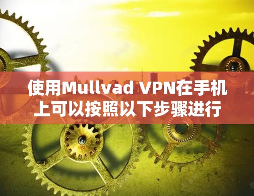 使用Mullvad VPN在手机上可以按照以下步骤进行
