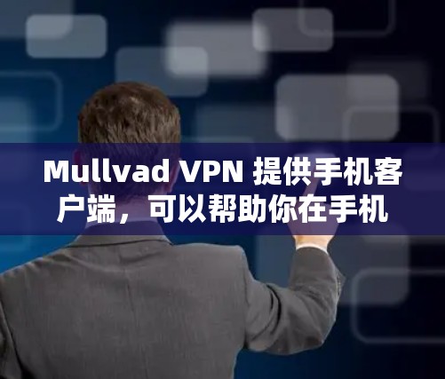 Mullvad VPN 提供手机客户端，可以帮助你在手机上使用VPN服务。以下是安装和设置Mullvad VPN手机客户端的步骤