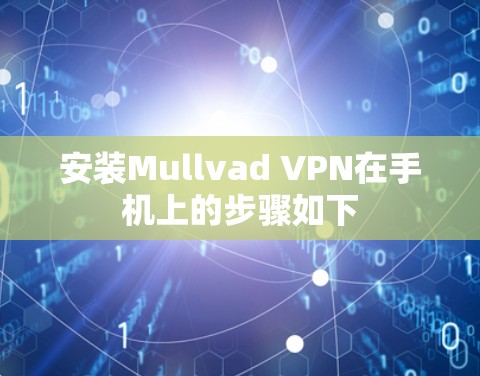安装Mullvad VPN在手机上的步骤如下